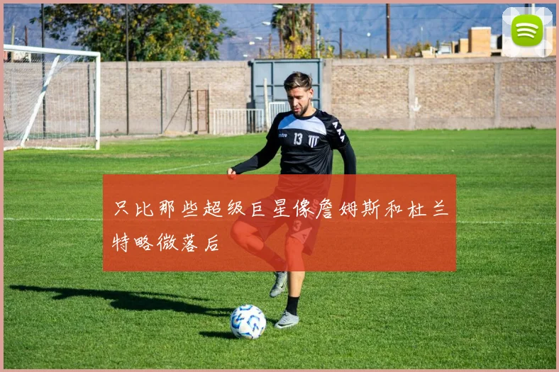 只比那些超级巨星像詹姆斯和杜兰特略微落后