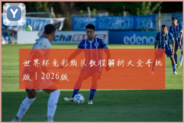 世界杯竞彩购买教程解析大全手机版｜2026版