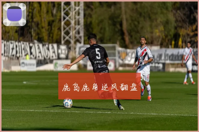 鹿岛鹿角逆风翻盘
