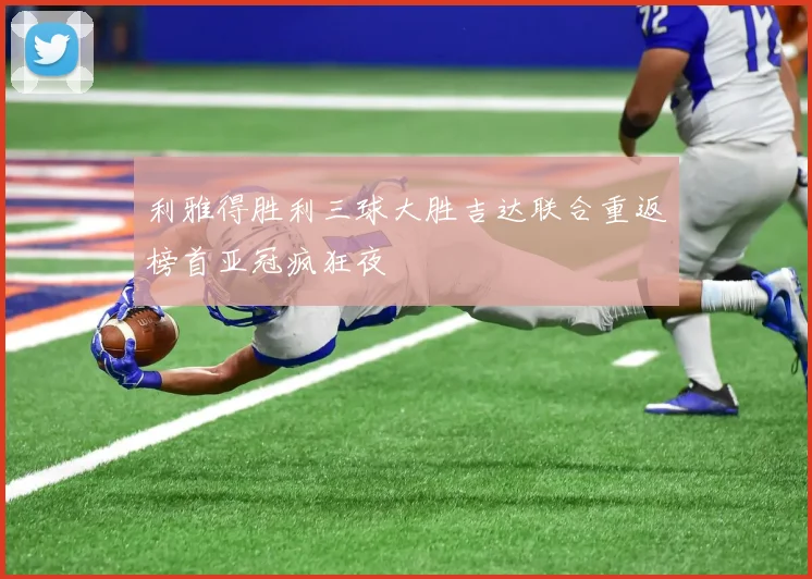 利雅得胜利三球大胜吉达联合重返榜首亚冠疯狂夜