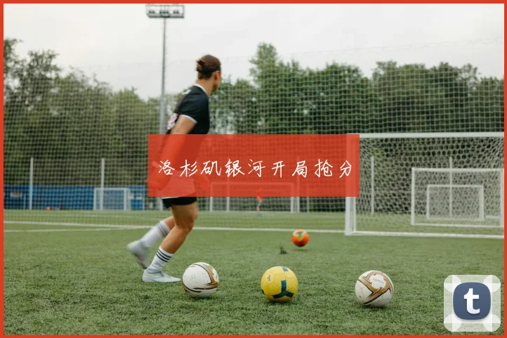 洛杉矶银河开局抢分