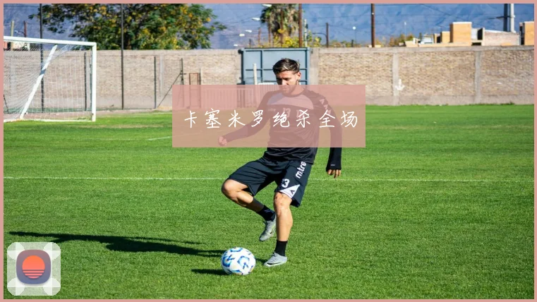 卡塞米罗绝杀全场
