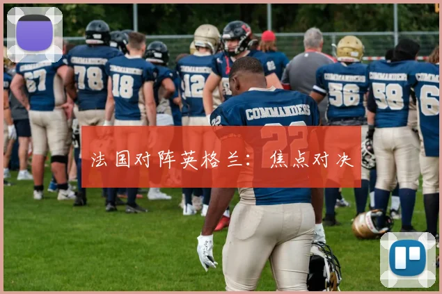 法国对阵英格兰：焦点对决