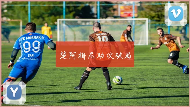楚阿梅尼助攻破局