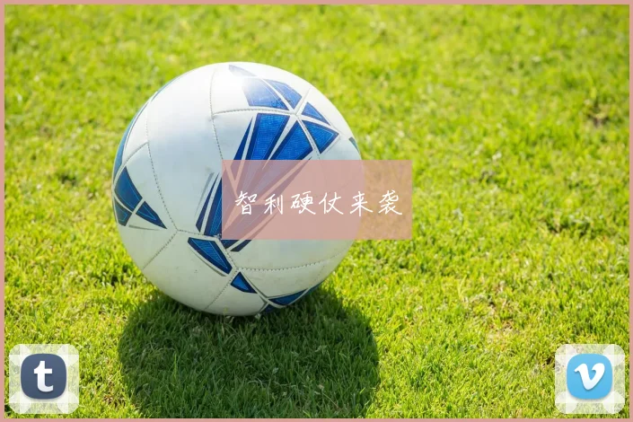 智利硬仗来袭