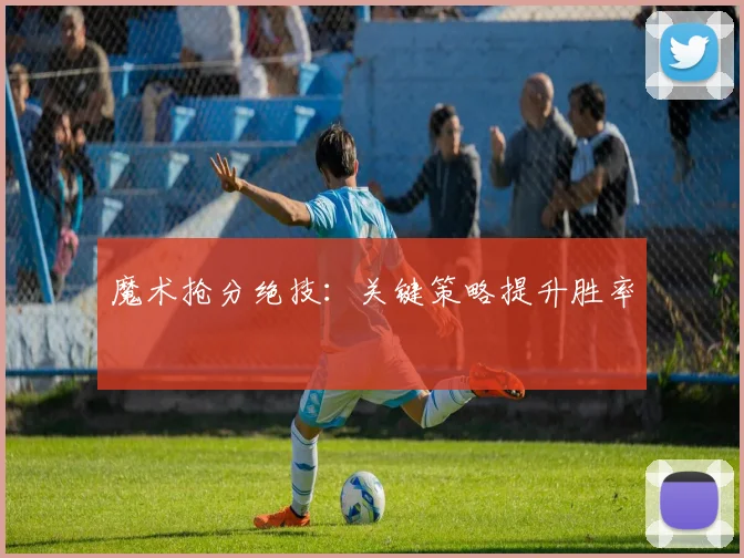 魔术抢分绝技：关键策略提升胜率