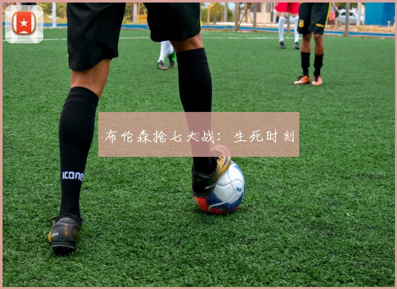 布伦森抢七大战：生死时刻
