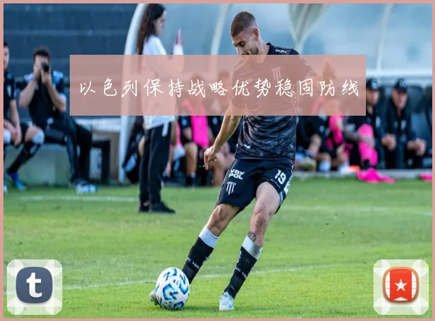 以色列保持战略优势稳固防线