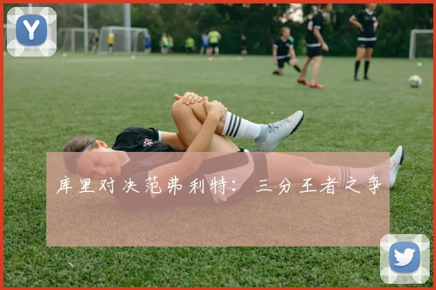 库里对决范弗利特：三分王者之争