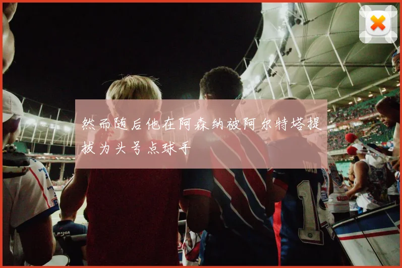 然而随后他在阿森纳被阿尔特塔提拔为头号点球手