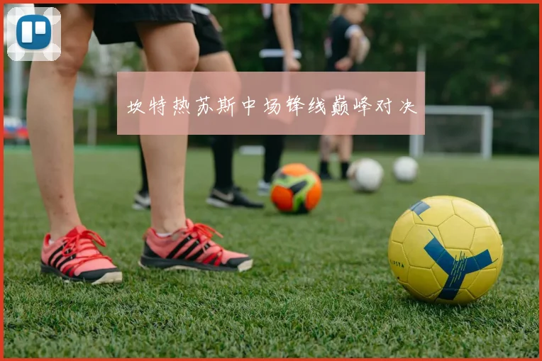 坎特热苏斯中场锋线巅峰对决