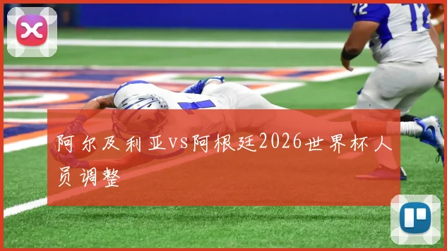 阿尔及利亚vs阿根廷2026世界杯人员调整