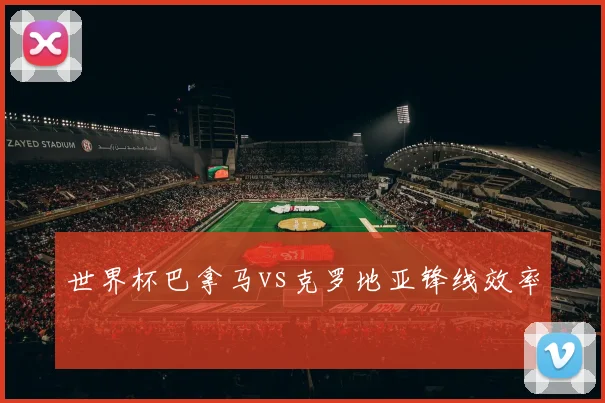 世界杯巴拿马vs克罗地亚锋线效率