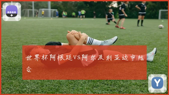 世界杯阿根廷vs阿尔及利亚边中结合