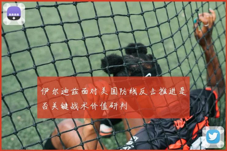 伊尔迪兹面对美国防线反击推进是否关键战术价值研判