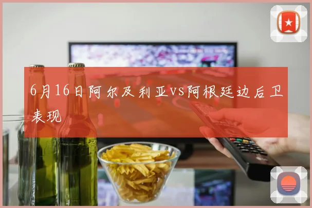 6月16日阿尔及利亚vs阿根廷边后卫表现
