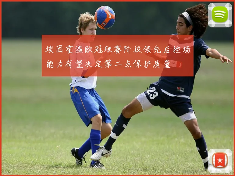 埃因霍温欧冠联赛阶段领先后控场能力有望决定第二点保护质量