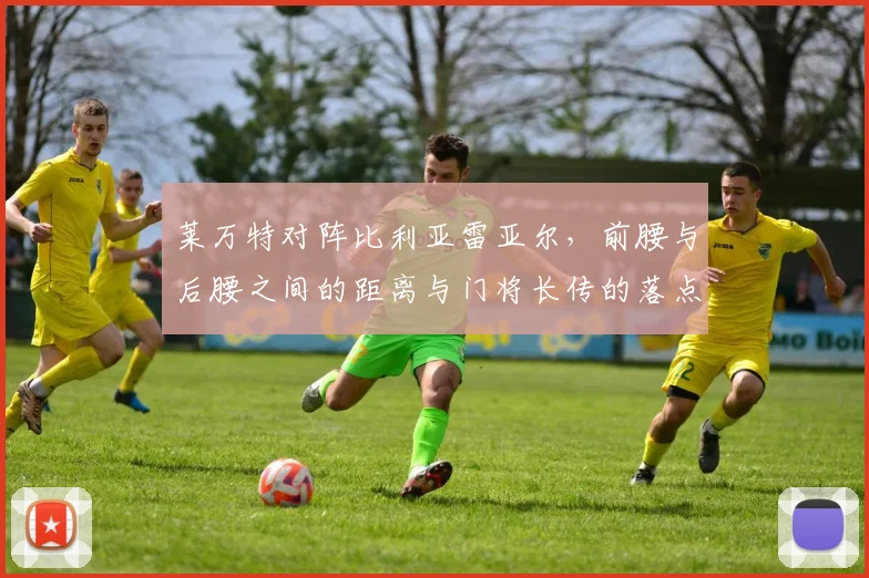 莱万特对阵比利亚雷亚尔，前腰与后腰之间的距离与门将长传的落点成看点