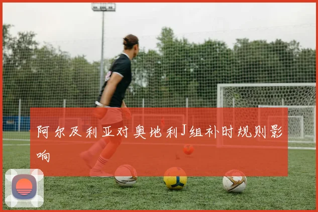 阿尔及利亚对奥地利J组补时规则影响
