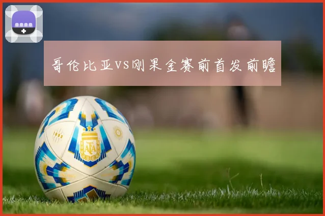 哥伦比亚vs刚果金赛前首发前瞻