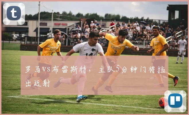 罗马vs布雷斯特，主队5分钟门将挡出近射