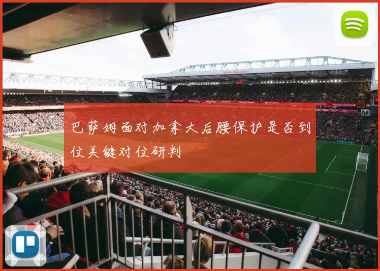 巴萨姆面对加拿大后腰保护是否到位关键对位研判