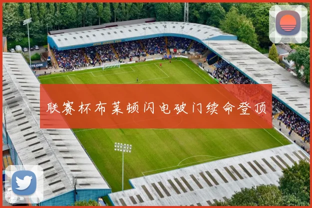 联赛杯布莱顿闪电破门续命登顶