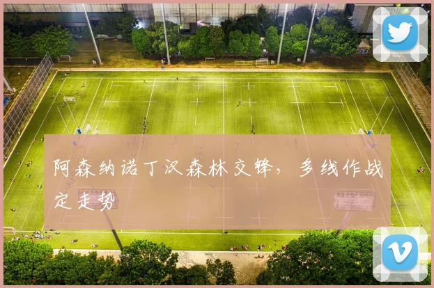 阿森纳诺丁汉森林交锋,多线作战定走势