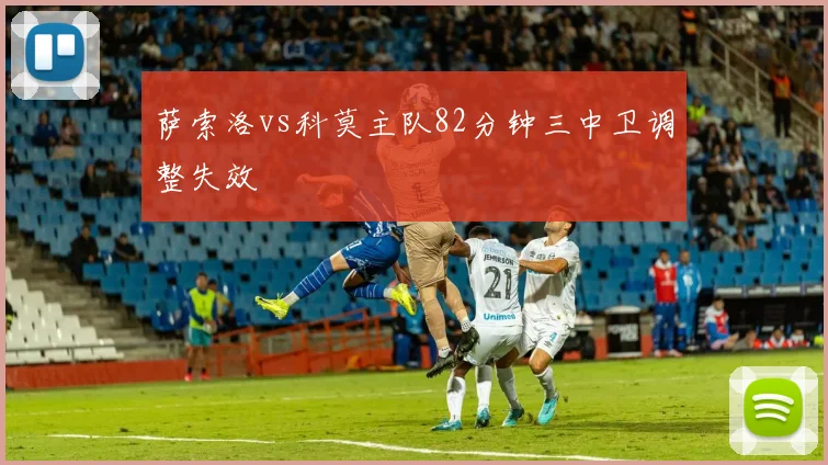 萨索洛vs科莫主队82分钟三中卫调整失效