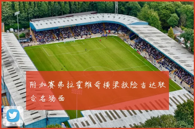 附加赛弗拉霍维奇横梁救险吉达联合名场面