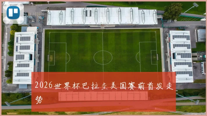 2026世界杯巴拉圭美国赛前首发走势
