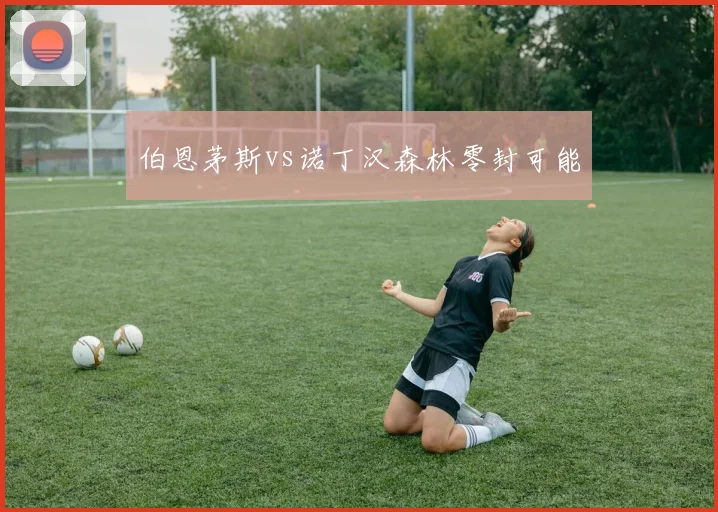 伯恩茅斯vs诺丁汉森林零封可能