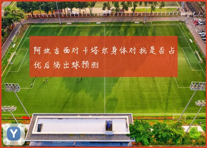 阿坎吉面对卡塔尔身体对抗是否占优后场出球预测