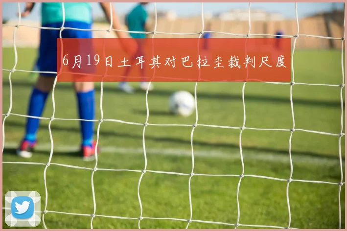 6月19日土耳其对巴拉圭裁判尺度