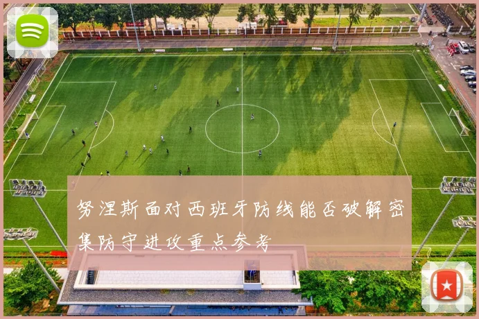 努涅斯面对西班牙防线能否破解密集防守进攻重点参考