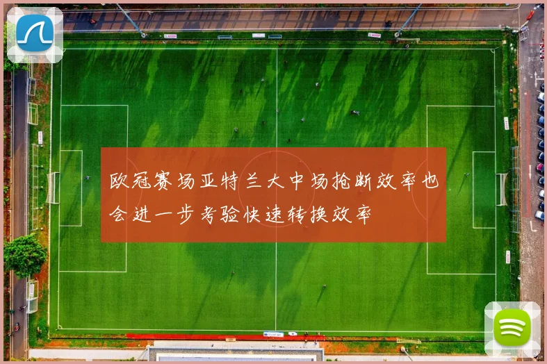 欧冠赛场亚特兰大中场抢断效率也会进一步考验快速转换效率