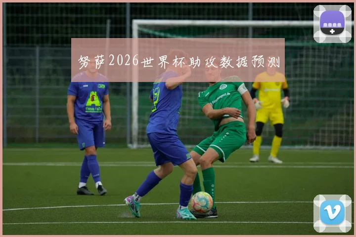 努萨2026世界杯助攻数据预测