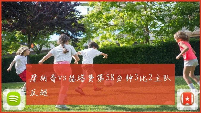 摩纳哥vs赫塔费第58分钟3比2主队反超