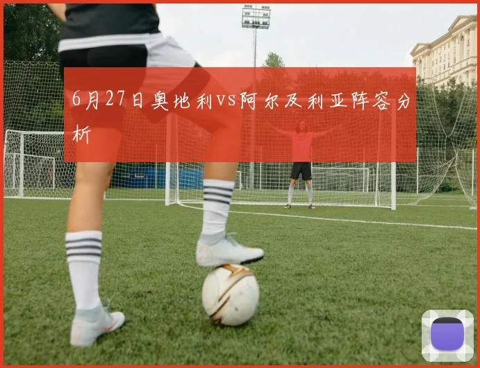 6月27日奥地利vs阿尔及利亚阵容分析