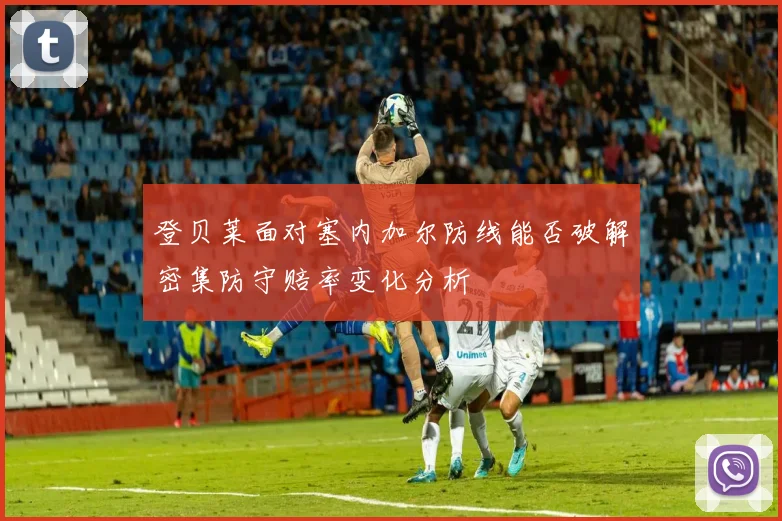 登贝莱面对塞内加尔防线能否破解密集防守赔率变化分析