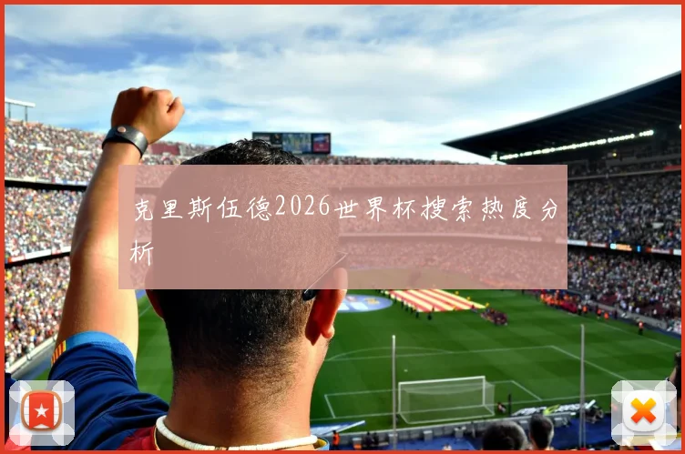 克里斯伍德2026世界杯搜索热度分析