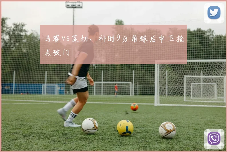 马赛vs莱切,补时9分角球后中卫抢点破门
