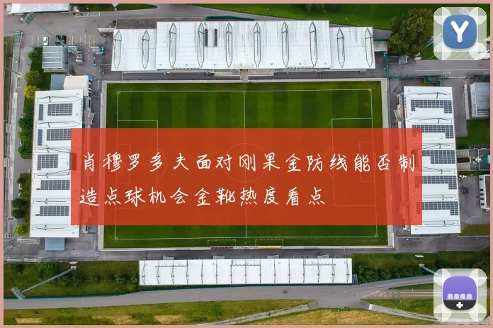 肖穆罗多夫面对刚果金防线能否制造点球机会金靴热度看点