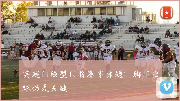 英超门线型门将赛季课题：脚下出球仍是关键