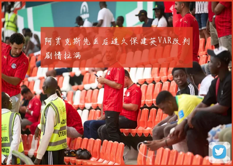 阿贾克斯先丢后追久保建英VAR改判剧情拉满