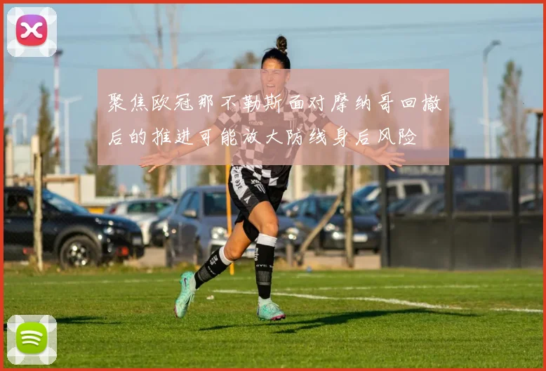 聚焦欧冠那不勒斯面对摩纳哥回撤后的推进可能放大防线身后风险