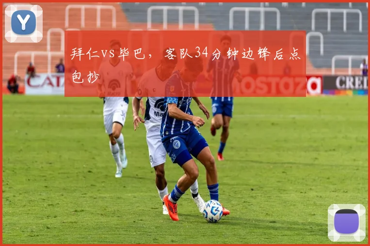 拜仁vs毕巴，客队34分钟边锋后点包抄