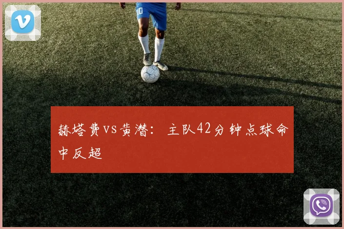 赫塔费vs黄潜:主队42分钟点球命中反超