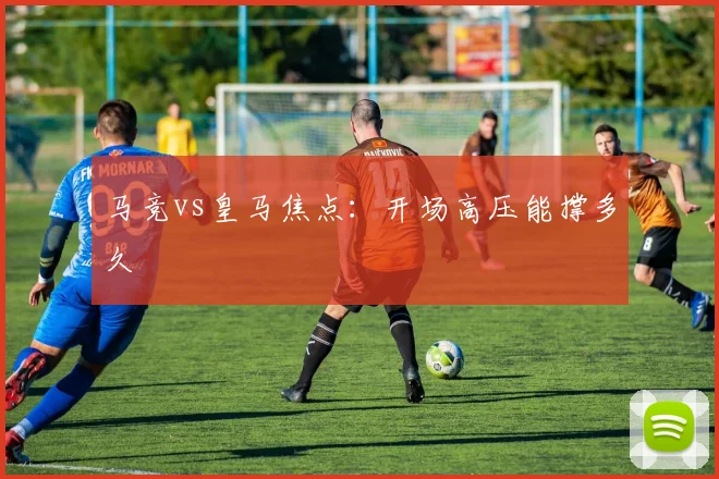 马竞vs皇马焦点:开场高压能撑多久