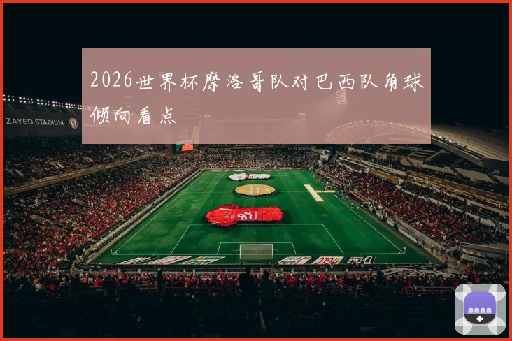 2026世界杯摩洛哥队对巴西队角球倾向看点